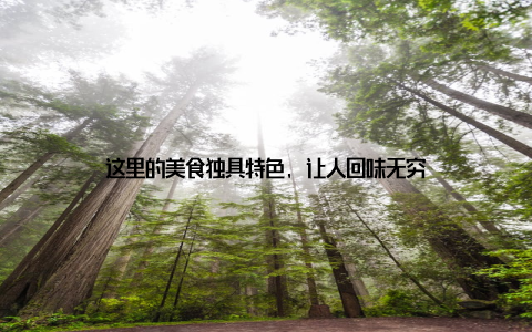 这里的美食独具特色, 让人回味无穷