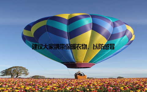 建议大家携带保暖衣物, 以防感冒