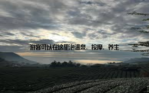 游客可以在这里泡温泉、按摩、养生